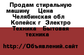 Продам стиральную машину  › Цена ­ 5 500 - Челябинская обл., Копейск г. Электро-Техника » Бытовая техника   